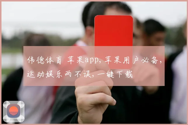 伟德体育 苹果app,苹果用户必备,运动娱乐两不误,一键下载
