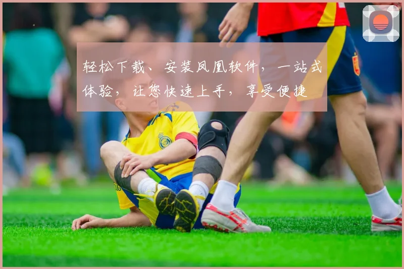 轻松下载、安装凤凰软件，一站式体验，让您快速上手，享受便捷