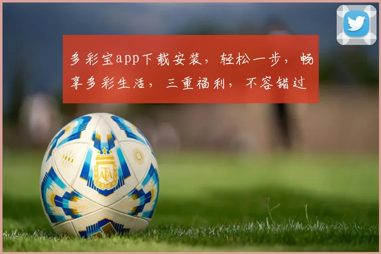 多彩宝app下载安装，轻松一步，畅享多彩生活，三重福利，不容错过，立即体验