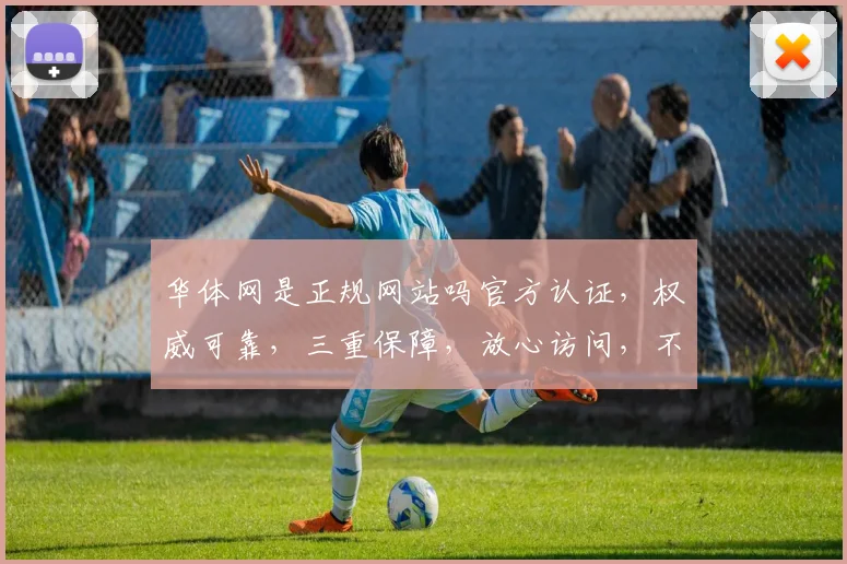 华体网是正规网站吗官方认证，权威可靠，三重保障，放心访问，不容错过。