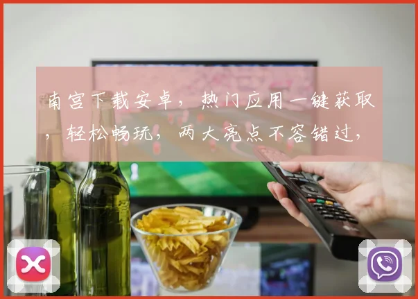 南宫下载安卓，热门应用一键获取，轻松畅玩，两大亮点不容错过，必看攻略