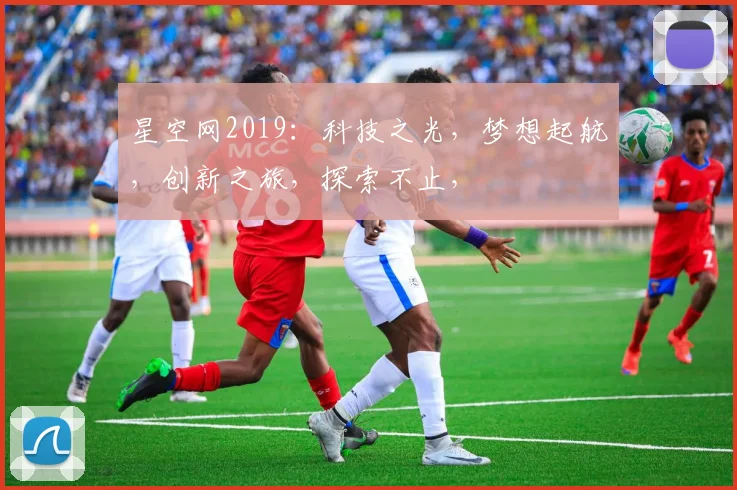 星空网2019：科技之光，梦想起航，创新之旅，探索不止，