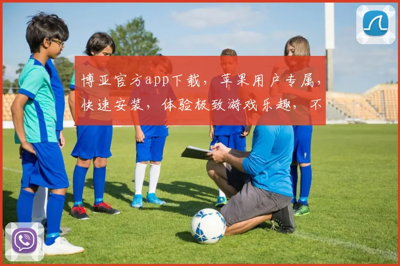 博亚官方app下载，苹果用户专属，快速安装，体验极致游戏乐趣，不容错过