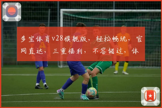 多宝体育v28旗舰版，轻松畅玩，官网直达，三重福利，不容错过，体验非凡