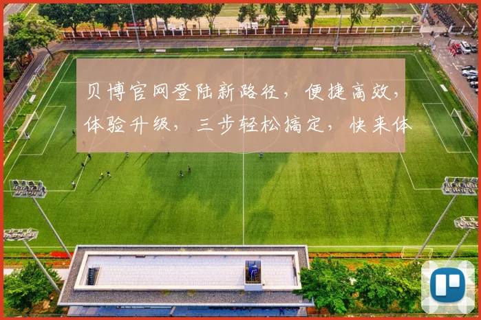 贝博官网登陆新路径，便捷高效，体验升级，三步轻松搞定，快来体验