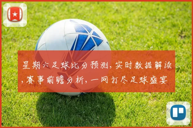 星期六足球比分预测,实时数据解读,赛事前瞻分析,一网打尽足球盛宴